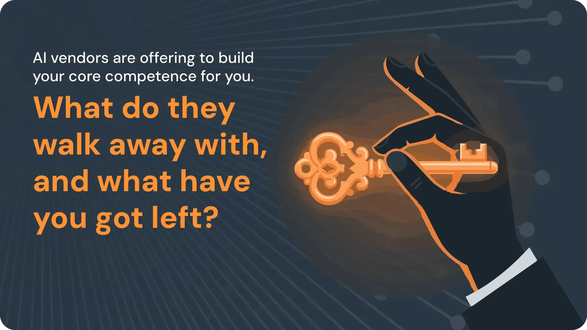 Illustration of a hand in a business suit holding a glowing orange ornate key against a dark background, with text reading "AI vendors are offering to build your core competence for you. What do they walk away with, and what have you got left?"